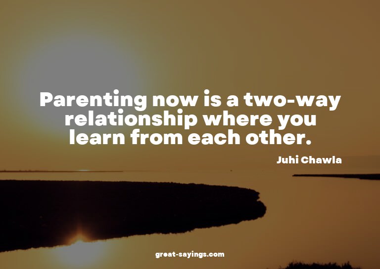 Parenting now is a two-way relationship where you learn