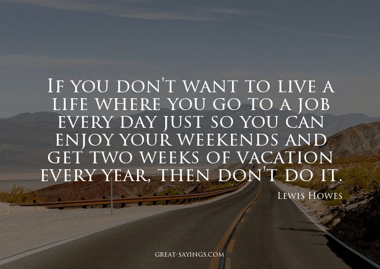 If you don't want to live a life where you go to a job