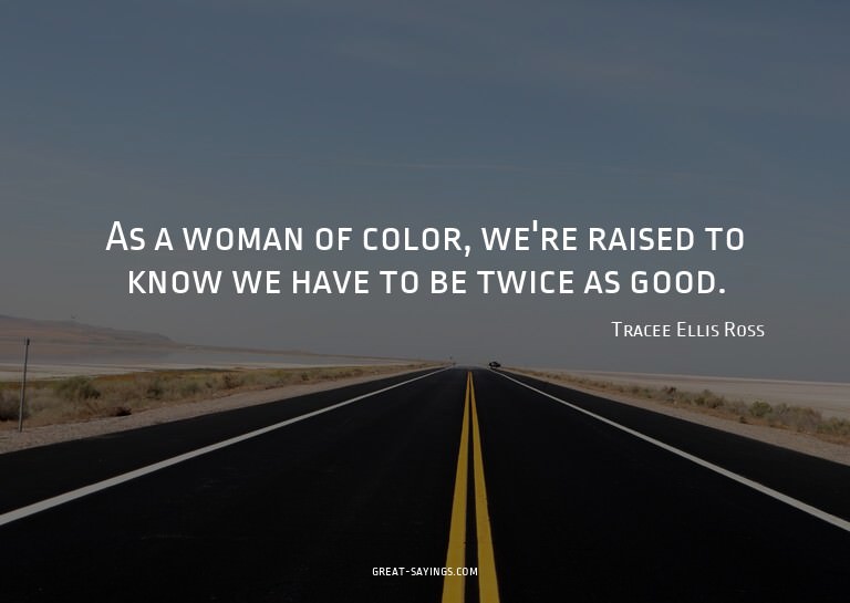 As a woman of color, we're raised to know we have to be