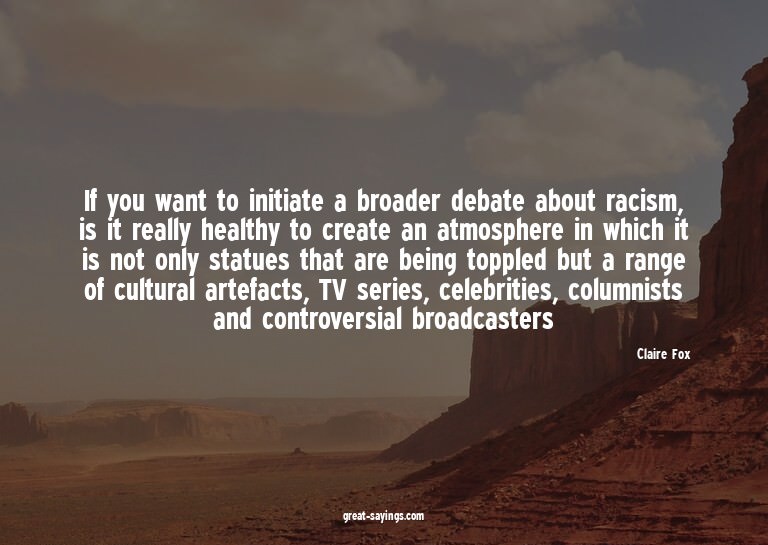 If you want to initiate a broader debate about racism,