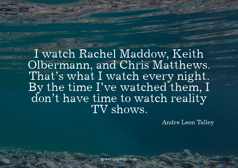 I watch Rachel Maddow, Keith Olbermann, and Chris Matth