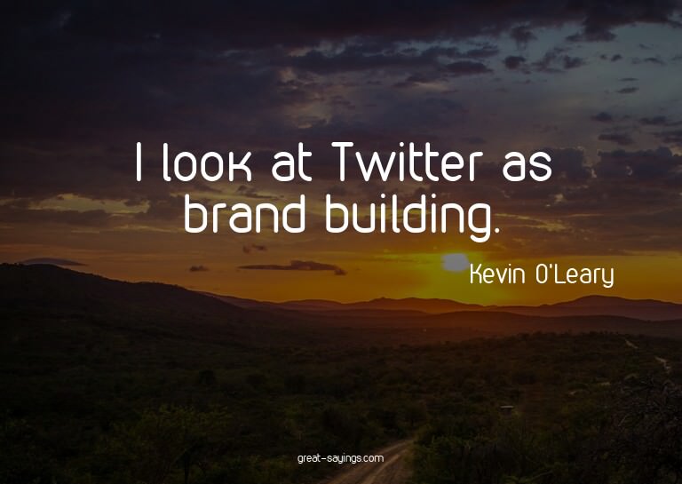 I look at Twitter as brand building.

