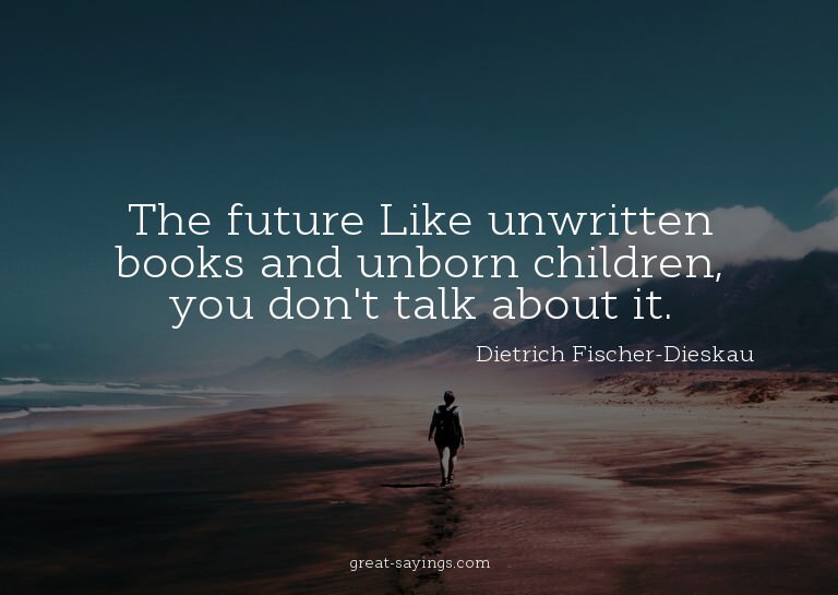 The future? Like unwritten books and unborn children, y