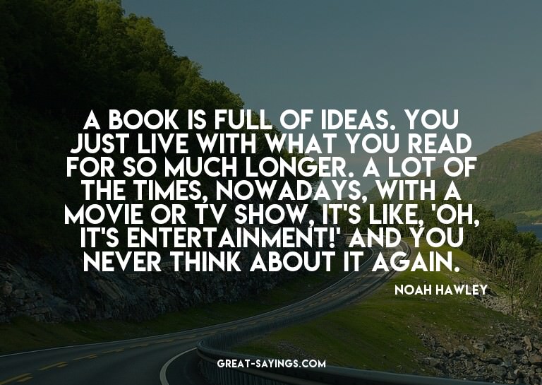 A book is full of ideas. You just live with what you re