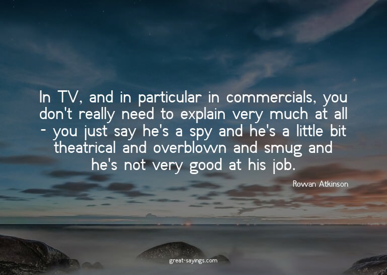 In TV, and in particular in commercials, you don't real