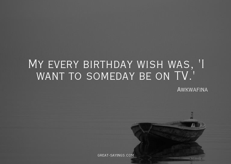 My every birthday wish was, 'I want to someday be on TV