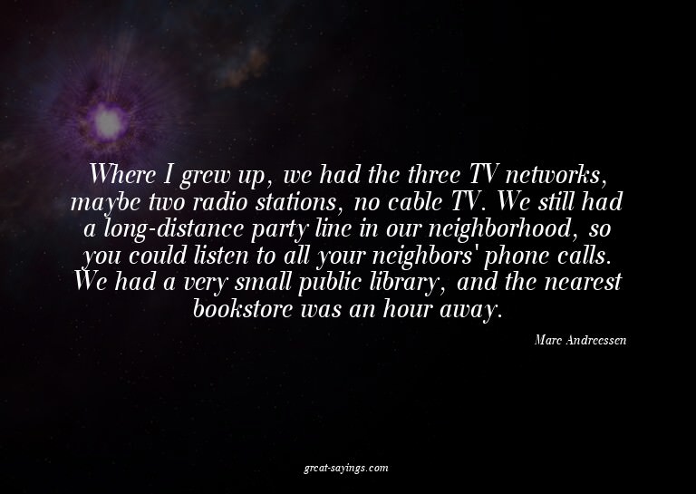 Where I grew up, we had the three TV networks, maybe tw