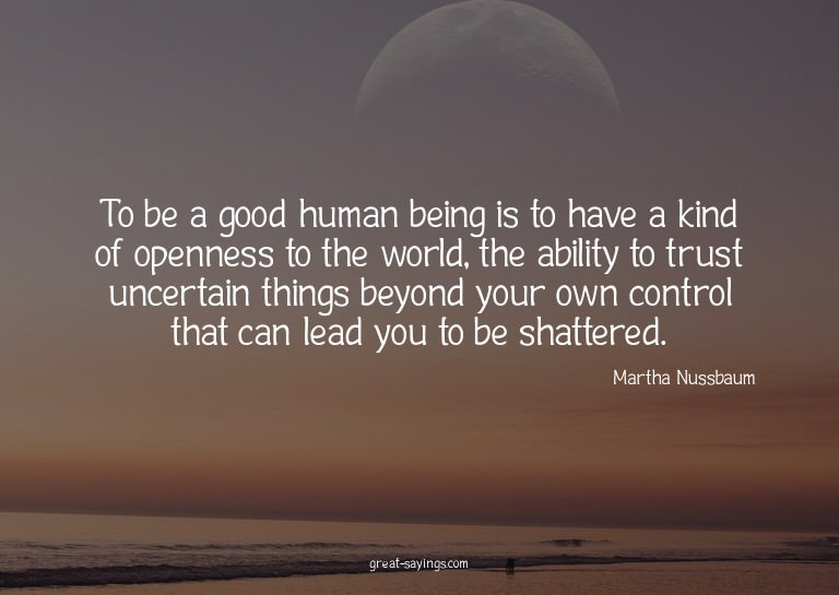To be a good human being is to have a kind of openness