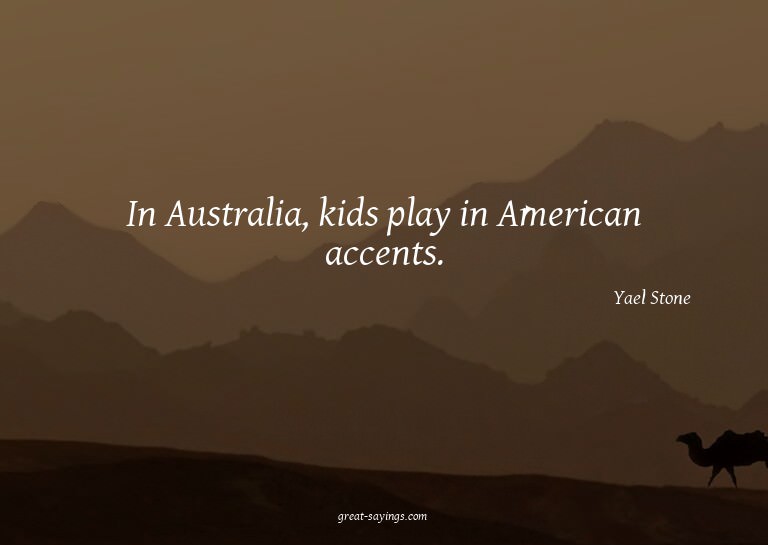 In Australia, kids play in American accents.

