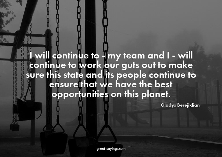 I will continue to - my team and I - will continue to w