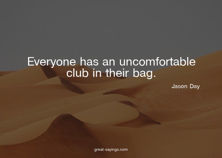 Everyone has an uncomfortable club in their bag.


