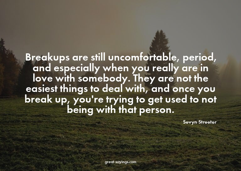Breakups are still uncomfortable, period, and especiall