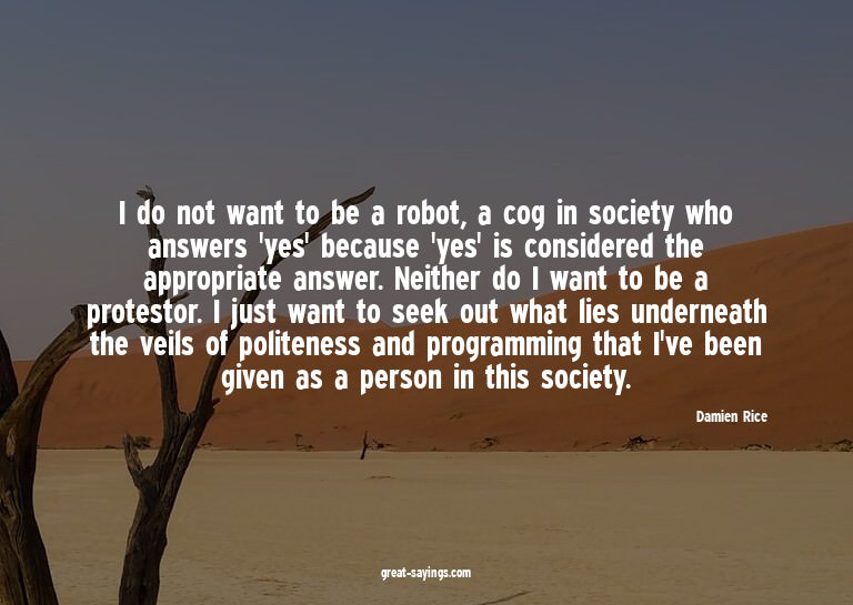 I do not want to be a robot, a cog in society who answe