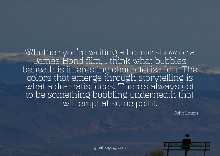 Whether you're writing a horror show or a James Bond fi