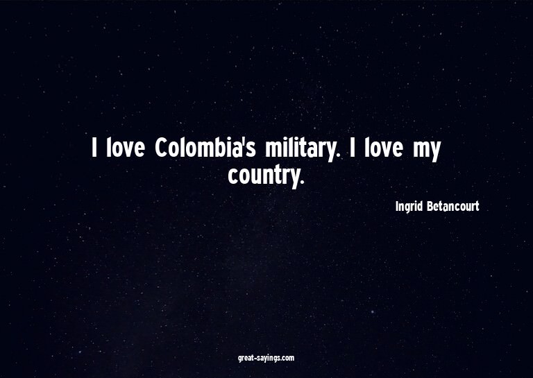 I love Colombia's military. I love my country.

