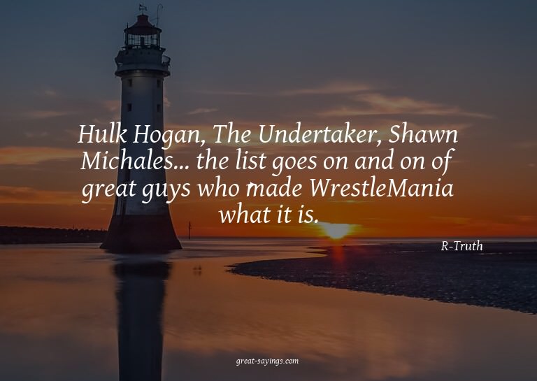 Hulk Hogan, The Undertaker, Shawn Michales... the list