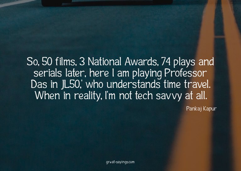 So, 50 films, 3 National Awards, 74 plays and serials l