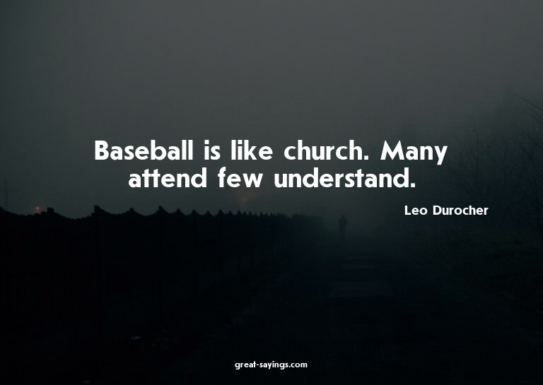 Baseball is like church. Many attend few understand.

