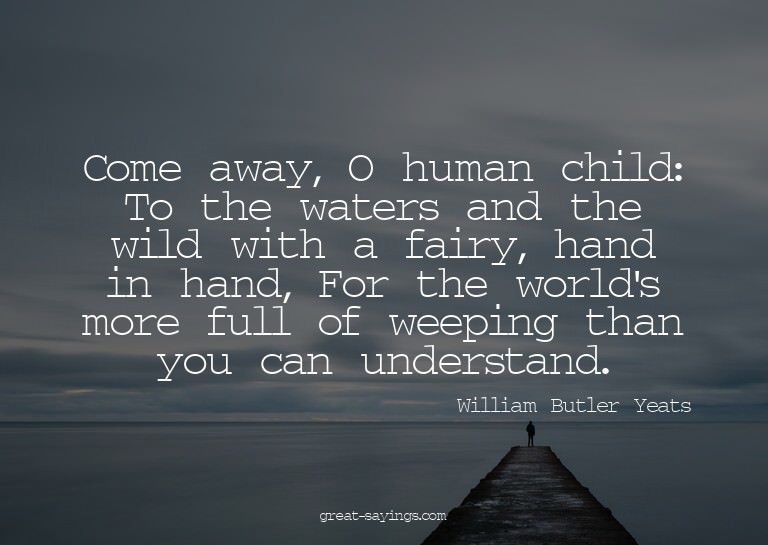 Come away, O human child: To the waters and the wild wi