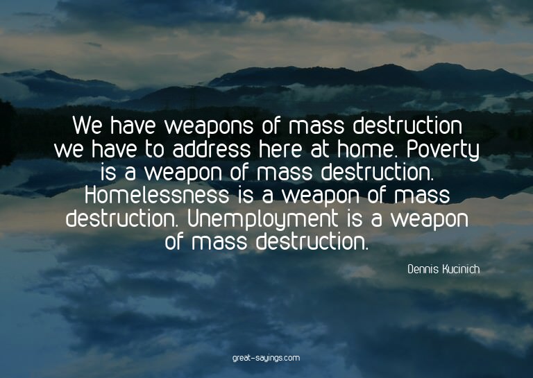 We have weapons of mass destruction we have to address