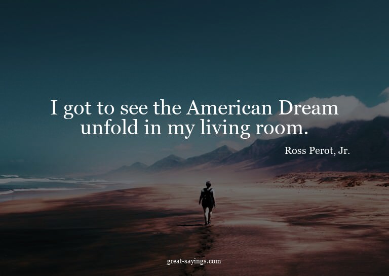 I got to see the American Dream unfold in my living roo