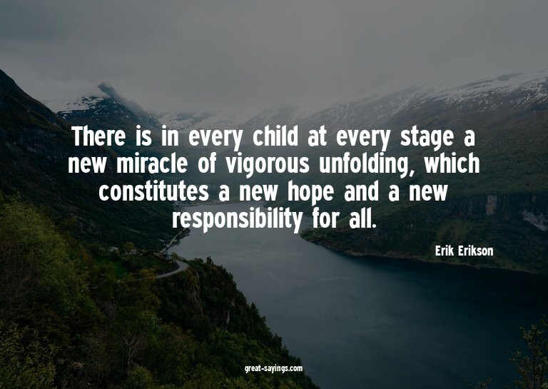 There is in every child at every stage a new miracle of