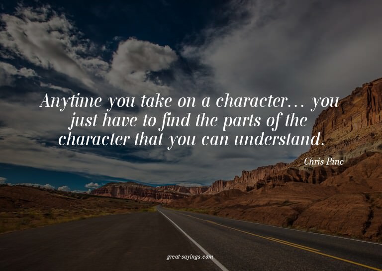 Anytime you take on a character... you just have to fin