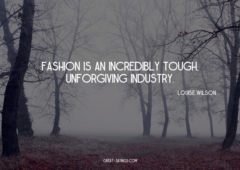 Fashion is an incredibly tough, unforgiving industry.

