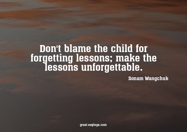 Don't blame the child for forgetting lessons; make the