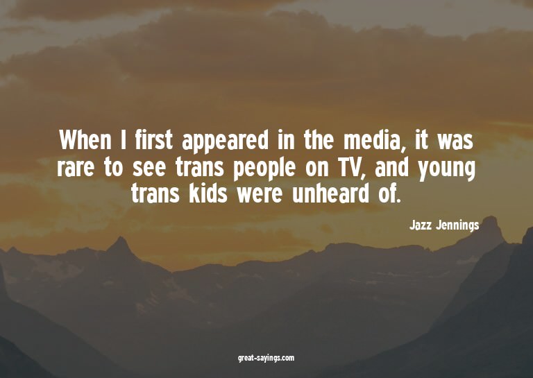 When I first appeared in the media, it was rare to see