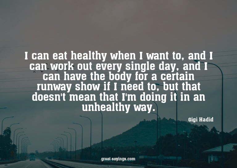 I can eat healthy when I want to, and I can work out ev