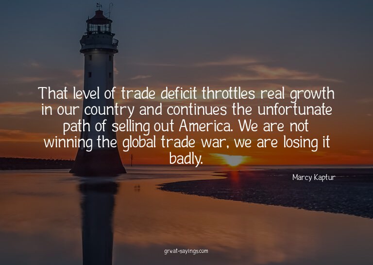 That level of trade deficit throttles real growth in ou