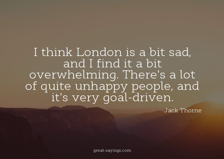 I think London is a bit sad, and I find it a bit overwh