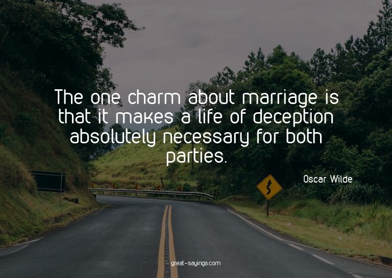 The one charm about marriage is that it makes a life of