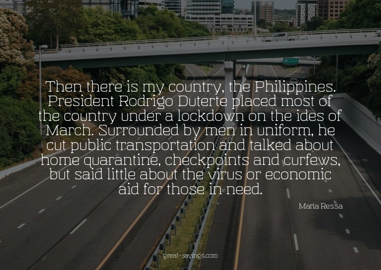Then there is my country, the Philippines. President Ro