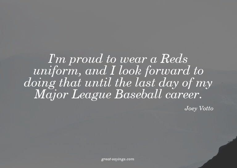 I'm proud to wear a Reds uniform, and I look forward to