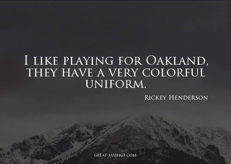 I like playing for Oakland, they have a very colorful u