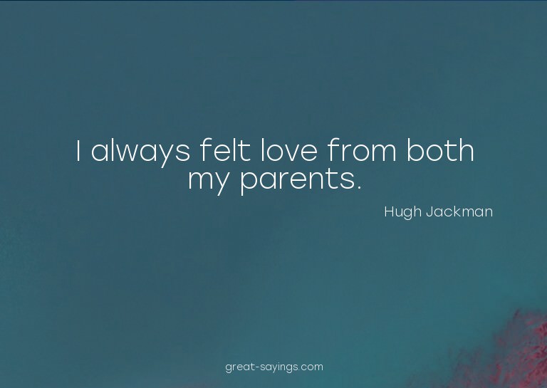 I always felt love from both my parents.

