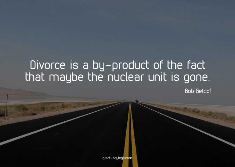 Divorce is a by-product of the fact that maybe the nucl