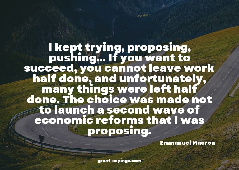 I kept trying, proposing, pushing... If you want to suc