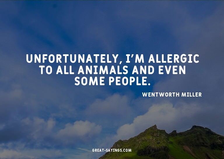 Unfortunately, I'm allergic to all animals and even som
