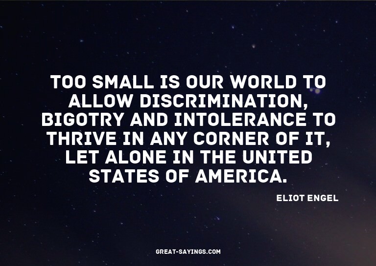 Too small is our world to allow discrimination, bigotry