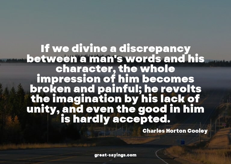 If we divine a discrepancy between a man's words and hi