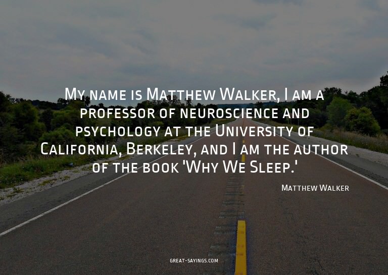 My name is Matthew Walker, I am a professor of neurosci