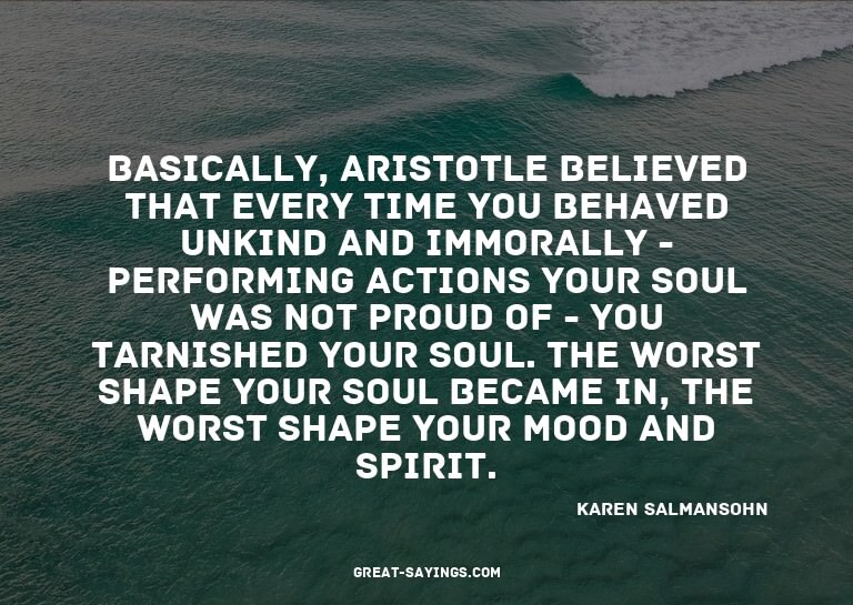 Basically, Aristotle believed that every time you behav