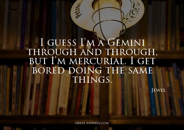 I guess I'm a Gemini through and through, but I'm mercu
