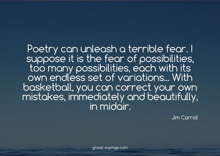 Poetry can unleash a terrible fear. I suppose it is the