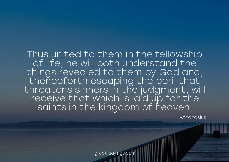 Thus united to them in the fellowship of life, he will
