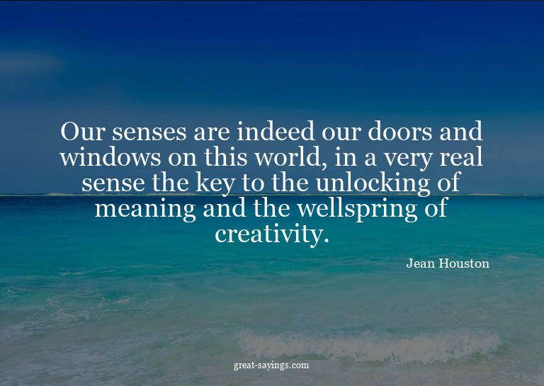 Our senses are indeed our doors and windows on this wor