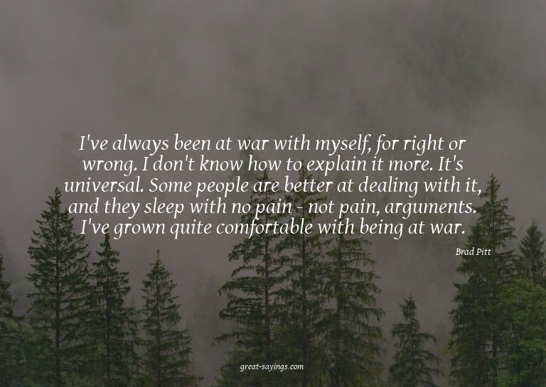 I've always been at war with myself, for right or wrong